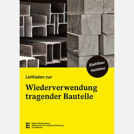 Das Bild zeigt ein Titelblatt, das aus zwei Fotohälften besteht: links gestapelte Stahlprofile, rechts massive Holzbalken. Darunter befindet sich ein großer gelber Bereich mit dem Titel „Leitfaden zur Wiederverwendung tragender Bauteile“. Ein schwarzer Kreis hebt die Begriffe „Stahlbau“ und „Holzbau“ hervor. Am unteren Rand ist das Logo eines Landesministeriums zu sehen. Zweck des Bildes ist es, einen praxisnahen Leitfaden zur Wiederverwendung tragender Bauteile vorzustellen und den Fokus auf konstruktive Materialien im Bauwesen zu legen.